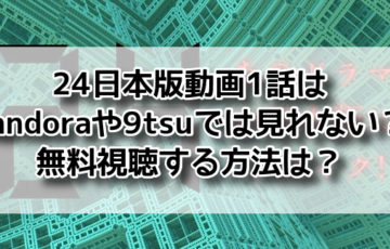 24日本版　動画　1話 pandora　9tsu　見れない　無料視聴
