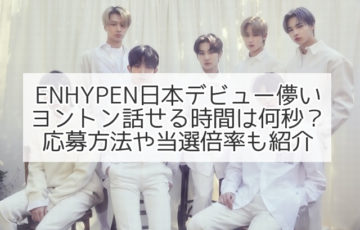 ENHYPEN 儚い ヨントン　当選　倍率　応募方法　時間　何秒　日本デビュー
