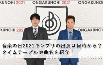 音楽の日2021キンプリの出演は何時から？タイムテーブルや曲名を紹介！