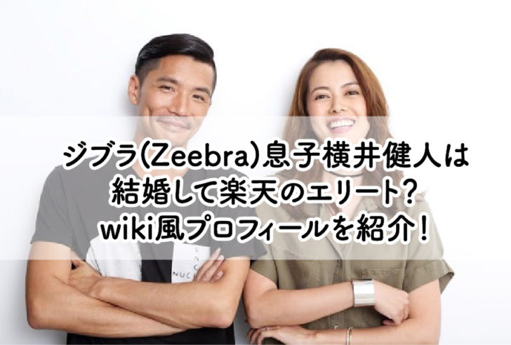 ジブラ Zeebra 息子横井健人は結婚して楽天のエリート Wiki風プロフィールを紹介 ドラマ映画とれんどはうす