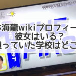 大林海龍　wiki プロフィール 彼女 学校