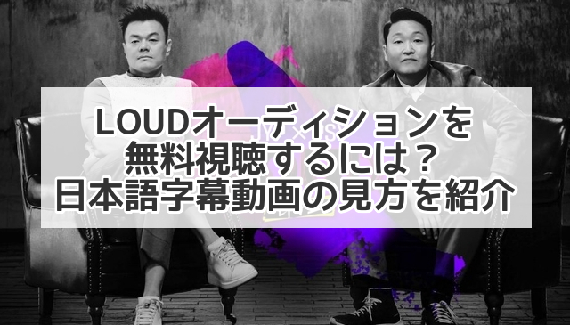LOUD オーディション 視聴 無料　日本語字幕　見方